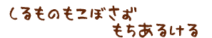 しるものもこぼさずもちあるける