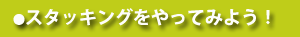 �X�^�b�L���O������Ă݂悤�I